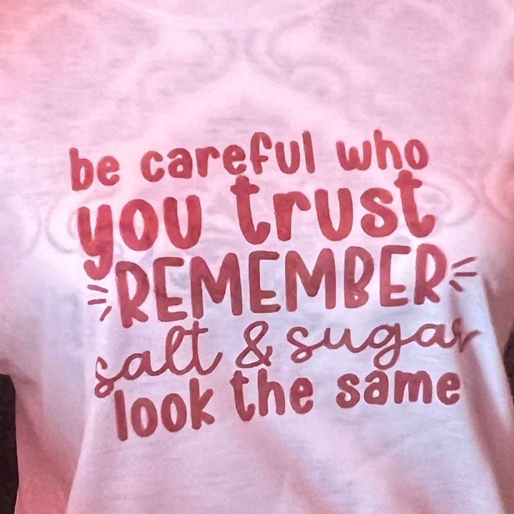 Be careful who trust Remember salt and sugar look the same Tshirt